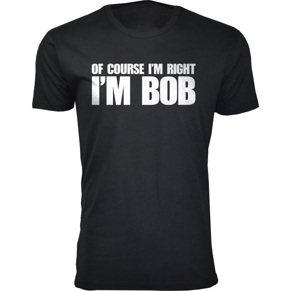 Men's Of Course I'm Right I'M BOB Humor T-shirts