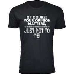 Men's Of Course Your Opinion Matters, Just Not To Me Humor T-shirts